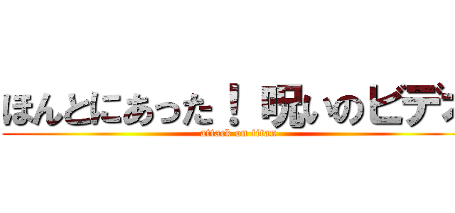 ほんとにあった！ 呪いのビデオ (attack on titan)