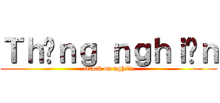 Ｔｈằｎｇ ｎｇｈｉệｎ (attack on nghiện)
