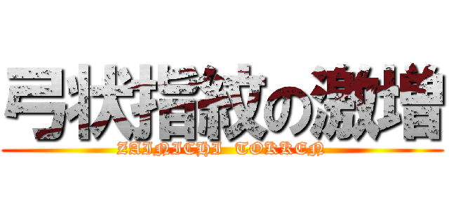 弓状指紋の激増 (ZAINICHI  TOKKEN)