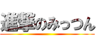 進撃のみっつん ()