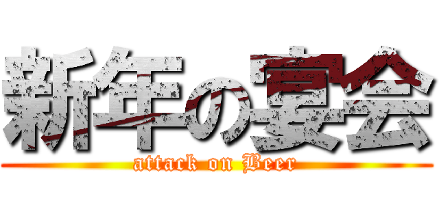 新年の宴会 (attack on Beer)