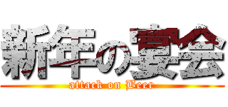 新年の宴会 (attack on Beer)