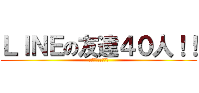 ＬＩＮＥの友達４０人！！ (ノーフレンドひろむ)