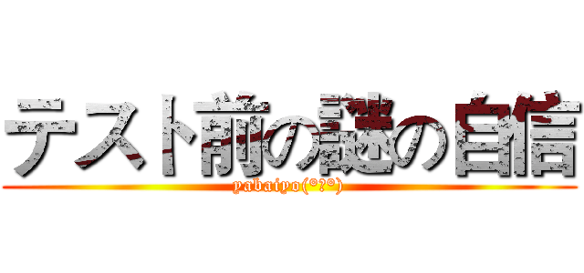 テスト前の謎の自信 (yabaiyo(°▽°))