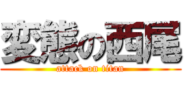 変態の西尾 (attack on titan)