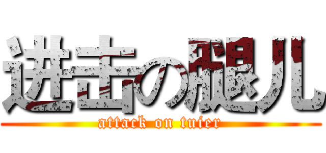 进击の腿儿 (attack on tuier)
