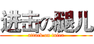 进击の腿儿 (attack on tuier)