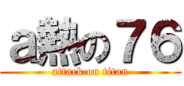 ａ熱の７６ (attack on titan)