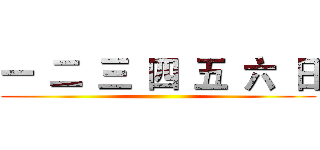 一  二  三  四  五  六  日 ( )