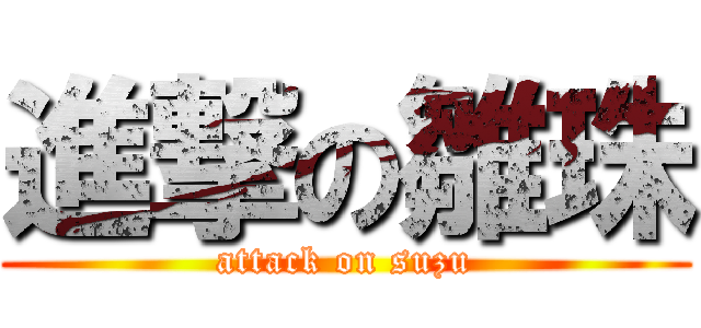 進撃の雛珠 (attack on suzu)