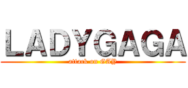 ＬＡＤＹＧＡＧＡ (attack on GAY)
