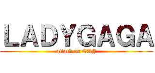 ＬＡＤＹＧＡＧＡ (attack on GAY)