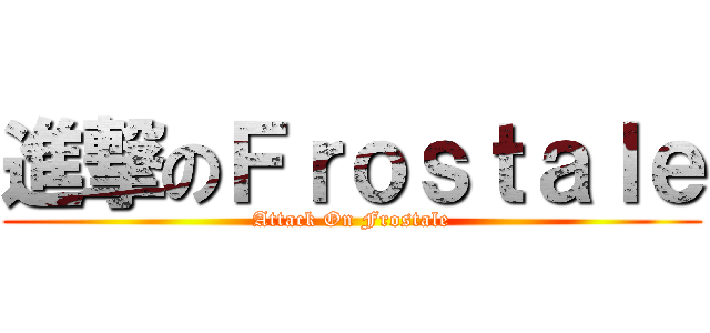 進撃のＦｒｏｓｔａｌｅ (Attack On Frostale)