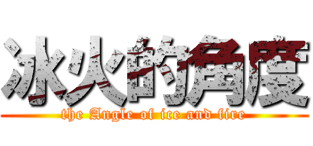 冰火的角度 (the Angle of ice and fire)