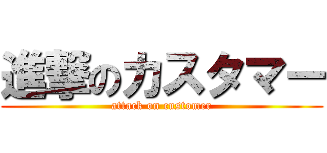 進撃のカスタマー (attack on customer)