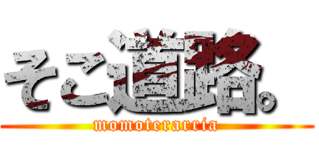 そこ道路。 (momoterarria)