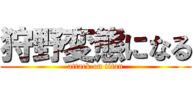 狩野変態になる (attack on titan)