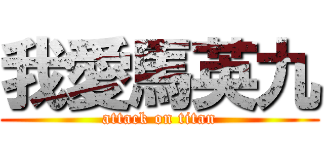 我愛馬英九 (attack on titan)