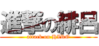 進撃の緋呂 (attack on HIRO)