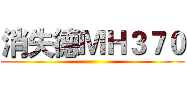 消失德ＭＨ３７０ ()