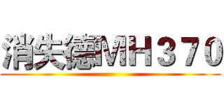 消失德ＭＨ３７０ ()