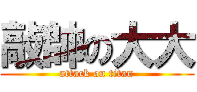 敲帥の大大 (attack on titan)