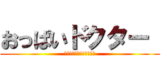 おっぱいドクター  (授乳スナイパー資格も所持)