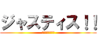 ジャスティス！！ (イェーーーィ！！)