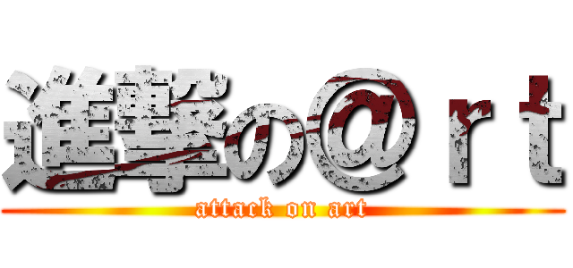 進撃の＠ｒｔ (attack on art)