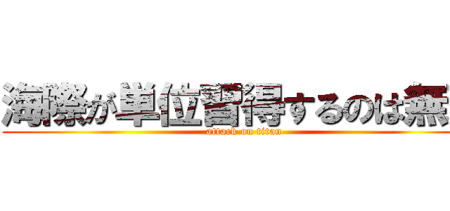 海際が単位習得するのは無理 (attack on titan)