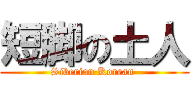 短脚の土人 (Siberian Korean )