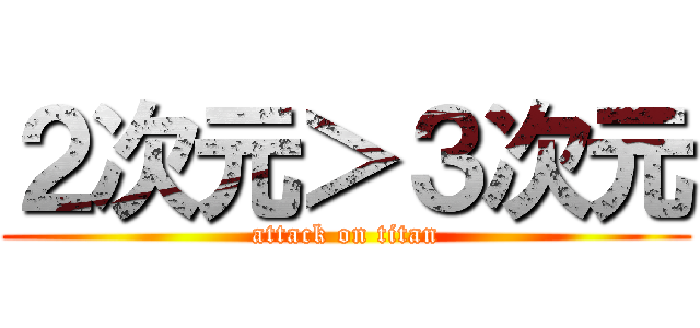 ２次元＞３次元 (attack on titan)