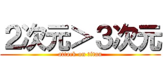 ２次元＞３次元 (attack on titan)