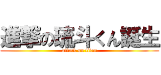 進撃の琉斗くん誕生 (attack on titan)