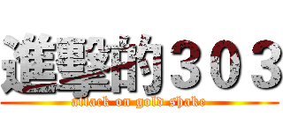 進擊的３０３ (attack on gold shake)
