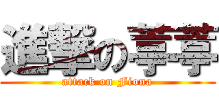 進撃の葶葶 (attack on Fiona)