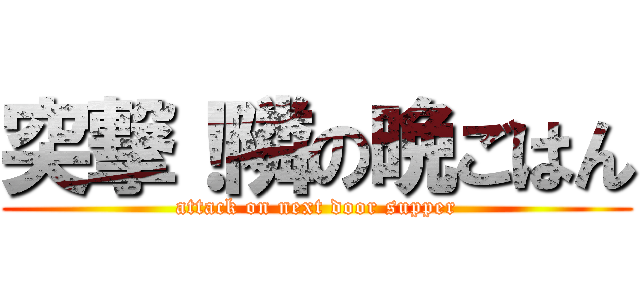 突撃！隣の晩ごはん (attack on next door supper)