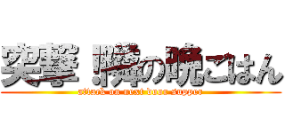 突撃！隣の晩ごはん (attack on next door supper)