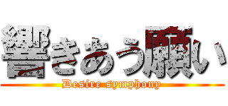 響きあう願い (Desire symphony)
