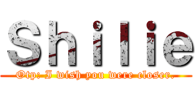 Ｓｈｉｌｉｅ (Otp: I wish you were closer.)