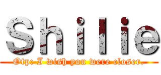 Ｓｈｉｌｉｅ (Otp: I wish you were closer.)