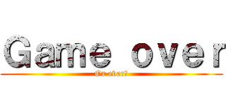 Ｇａｍｅ ｏｖｅｒ (Or ever?)