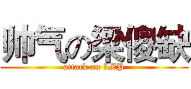 帅气の梁傻缺 (attack on LZP)