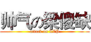 帅气の梁傻缺 (attack on LZP)
