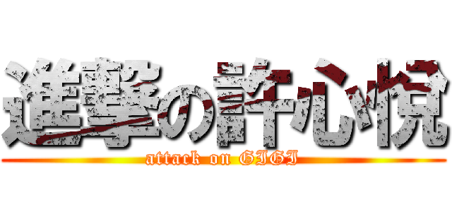 進撃の許心悅 (attack on GIGI)
