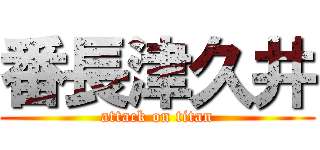 番長津久井 (attack on titan)