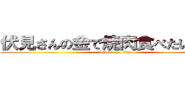 伏見さんの金で焼肉食べたい   。 (jojoen  ga  iina)