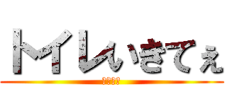 トイレいきてぇ (といれ～)