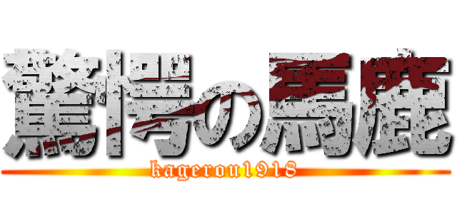 驚愕の馬鹿 (kagerou1918)