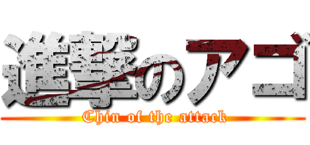 進撃のアゴ ( Chin of the attack)